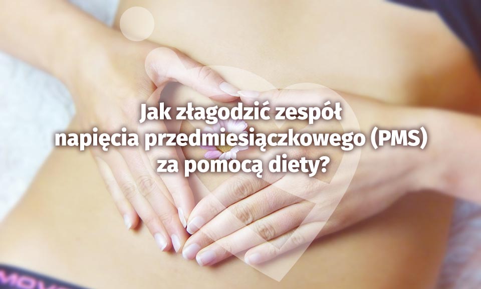 Jak złagodzić zespół napięcia przedmiesiączkowego za pomocą diety?